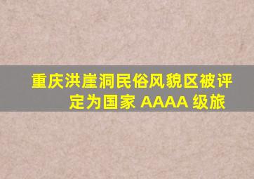 重庆洪崖洞民俗风貌区被评定为国家 AAAA 级旅